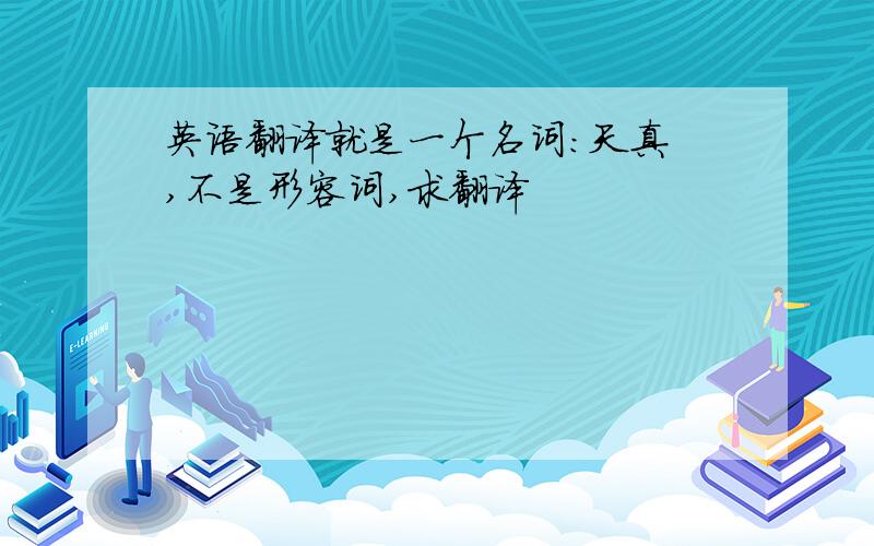 英语翻译就是一个名词：天真 ,不是形容词,求翻译