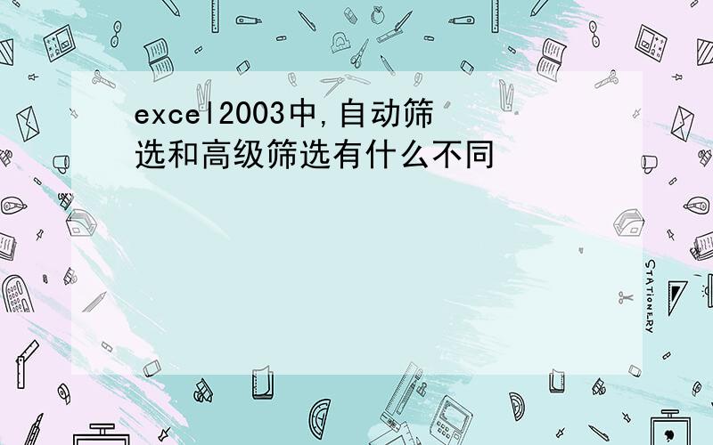 excel2003中,自动筛选和高级筛选有什么不同