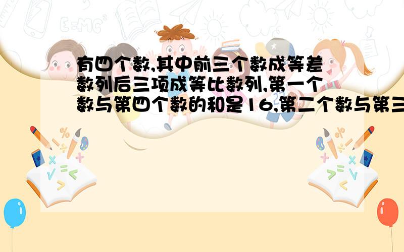 有四个数,其中前三个数成等差数列后三项成等比数列,第一个数与第四个数的和是16,第二个数与第三个数的