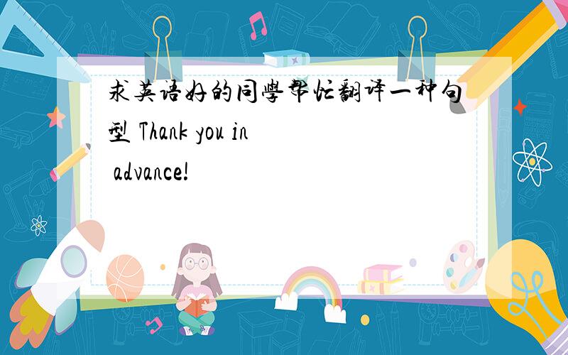 求英语好的同学帮忙翻译一种句型 Thank you in advance!