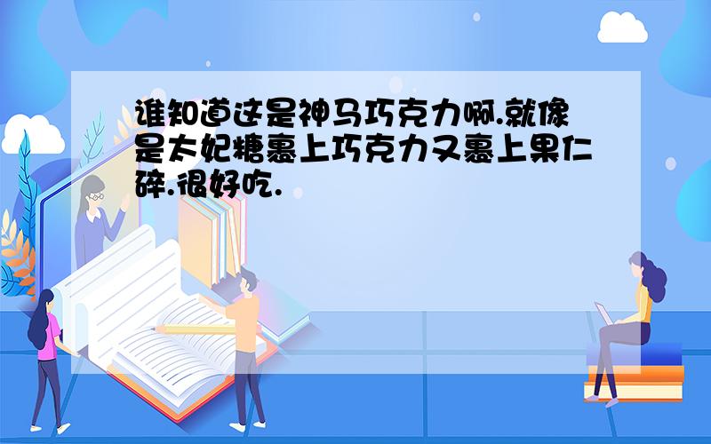 谁知道这是神马巧克力啊.就像是太妃糖裹上巧克力又裹上果仁碎.很好吃.