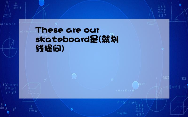 These are our skateboard是(就划线提问)