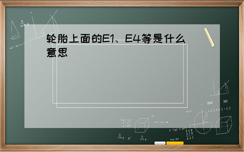 轮胎上面的E1、E4等是什么意思