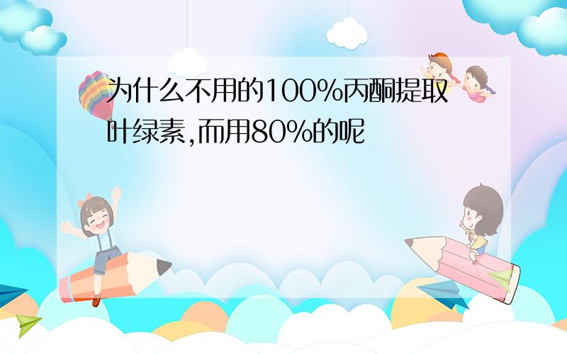 为什么不用的100%丙酮提取叶绿素,而用80%的呢