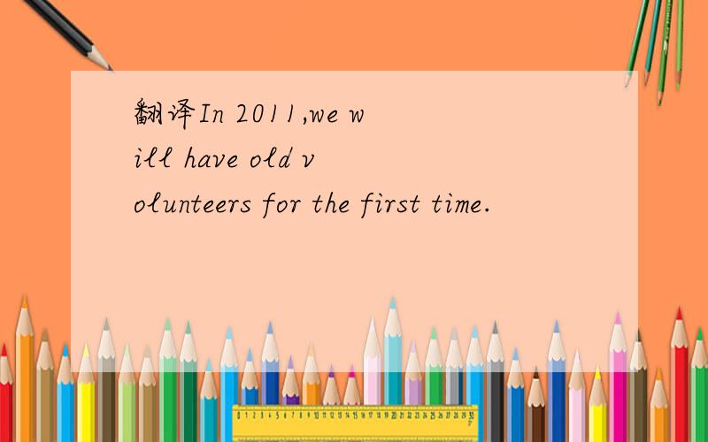 翻译In 2011,we will have old volunteers for the first time.