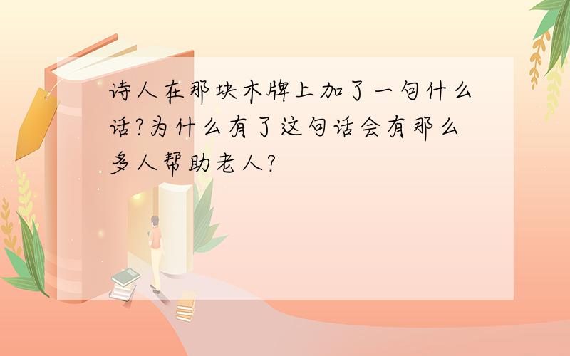 诗人在那块木牌上加了一句什么话?为什么有了这句话会有那么多人帮助老人?