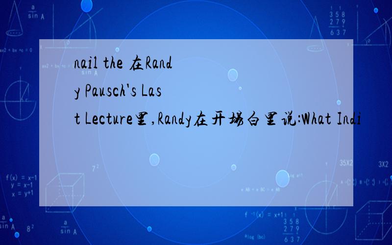 nail the 在Randy Pausch's Last Lecture里,Randy在开场白里说:What Indi