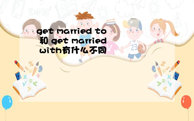 get married to 和 get married with有什么不同