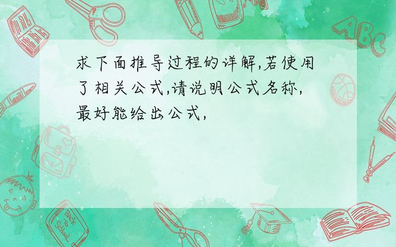 求下面推导过程的详解,若使用了相关公式,请说明公式名称,最好能给出公式,