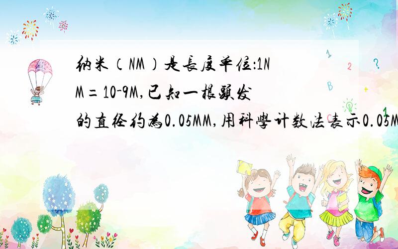 纳米（NM）是长度单位：1NM=10-9M,已知一根头发的直径约为0.05MM,用科学计数法表示0.05MM=_____