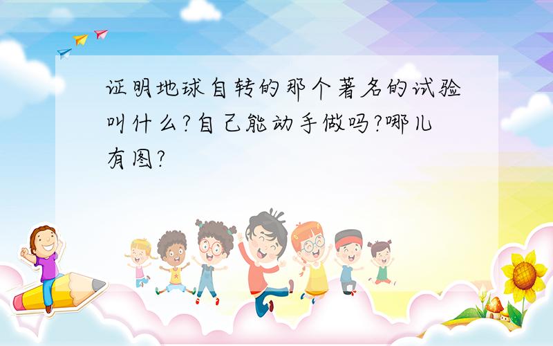 证明地球自转的那个著名的试验叫什么?自己能动手做吗?哪儿有图?