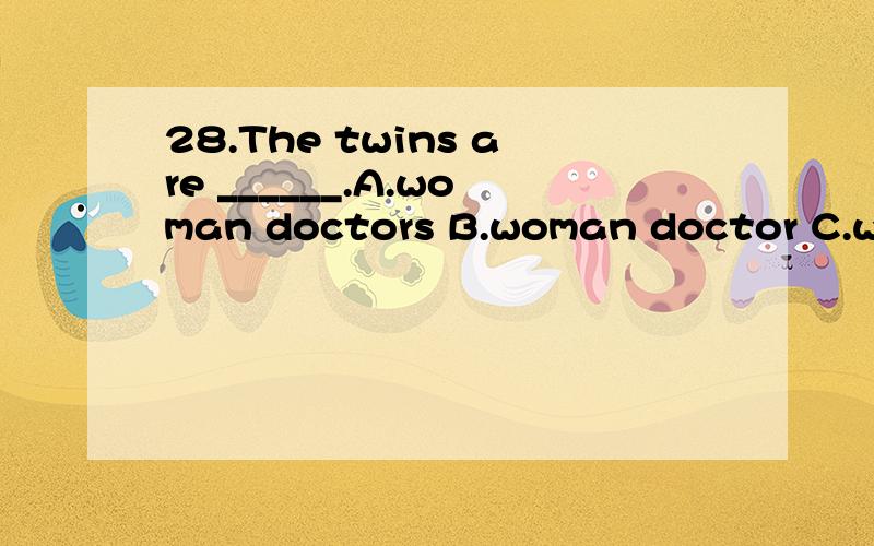 28.The twins are ______.A.woman doctors B.woman doctor C.wom