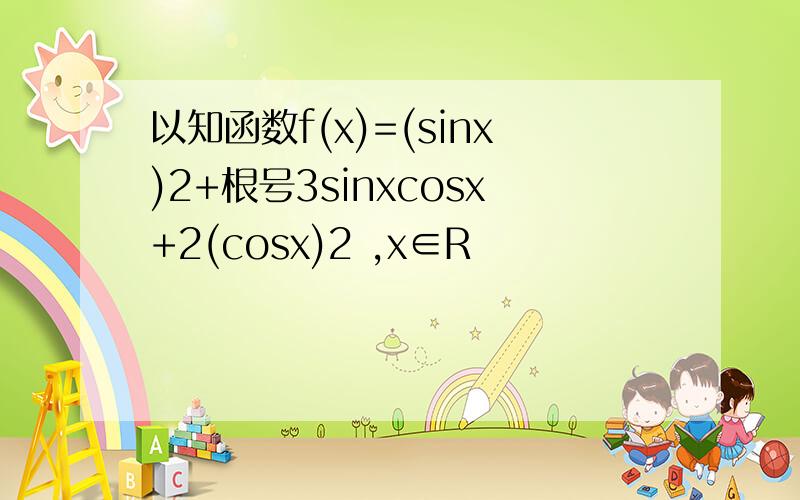 以知函数f(x)=(sinx)2+根号3sinxcosx+2(cosx)2 ,x∈R