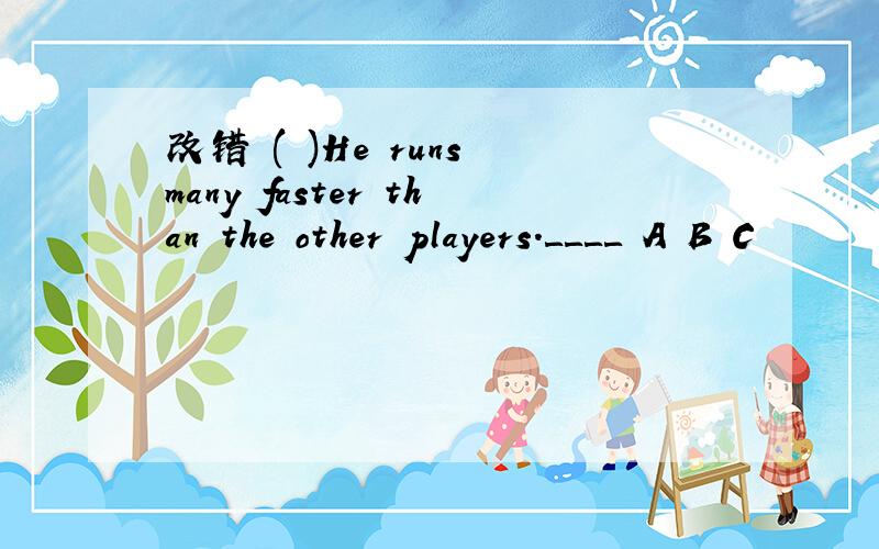 改错 ( )He runs many faster than the other players.＿＿＿＿ A B C