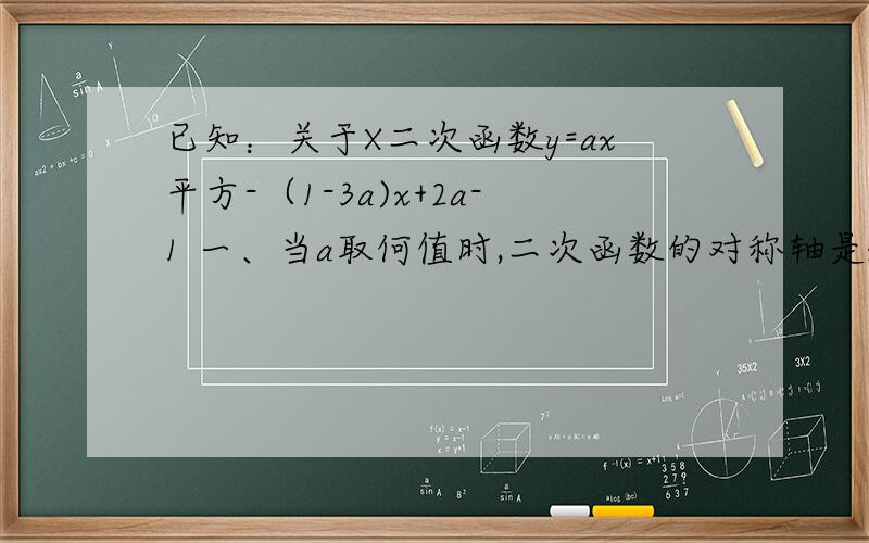 已知：关于X二次函数y=ax平方-（1-3a)x+2a-1 一、当a取何值时,二次函数的对称轴是x=2