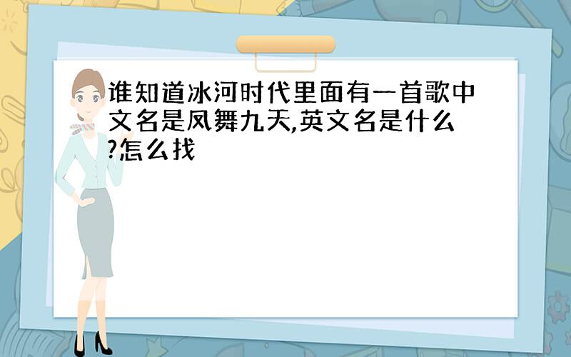 谁知道冰河时代里面有一首歌中文名是凤舞九天,英文名是什么?怎么找