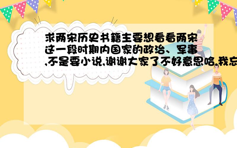 求两宋历史书籍主要想看看两宋这一段时期内国家的政治、军事,不是要小说,谢谢大家了不好意思哈,我忘了说了 我想要电子版的,