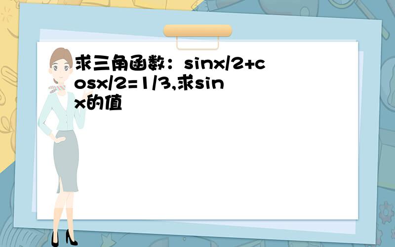 求三角函数：sinx/2+cosx/2=1/3,求sinx的值