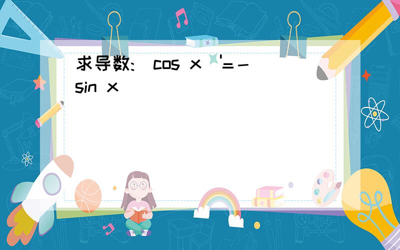 求导数:(cos x)'=－sin x