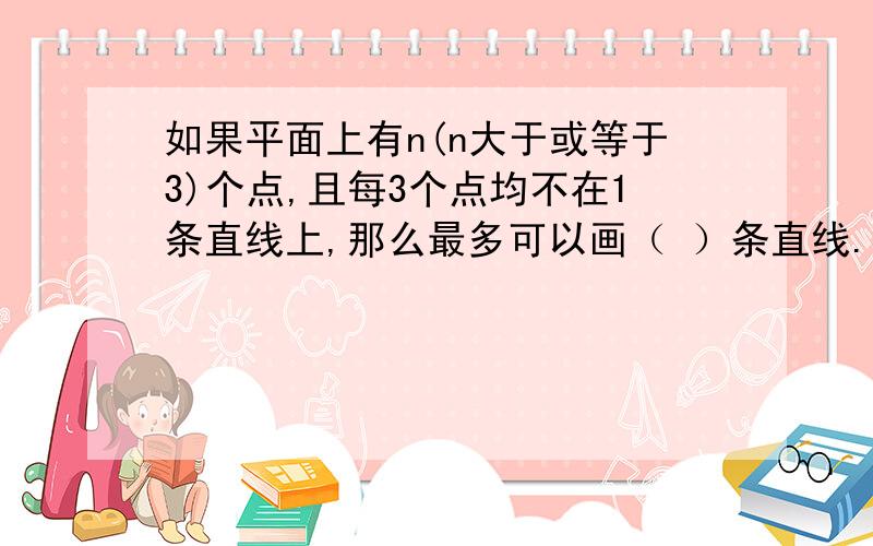 如果平面上有n(n大于或等于3)个点,且每3个点均不在1条直线上,那么最多可以画（ ）条直线.