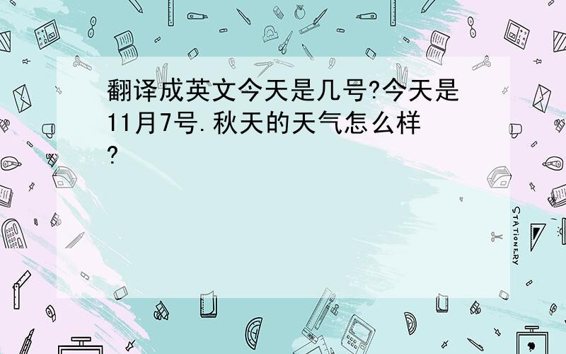 翻译成英文今天是几号?今天是11月7号.秋天的天气怎么样?