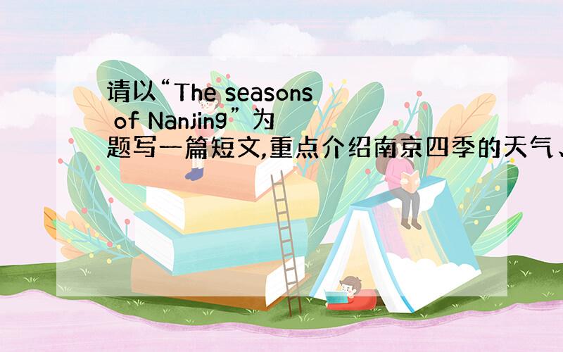 请以“The seasons of Nanjing” 为题写一篇短文,重点介绍南京四季的天气、景色等