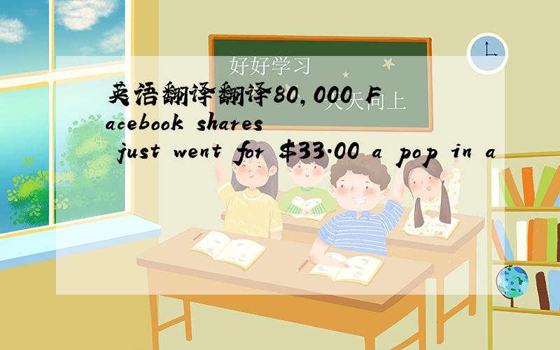 英语翻译翻译80,000 Facebook shares just went for $33.00 a pop in a