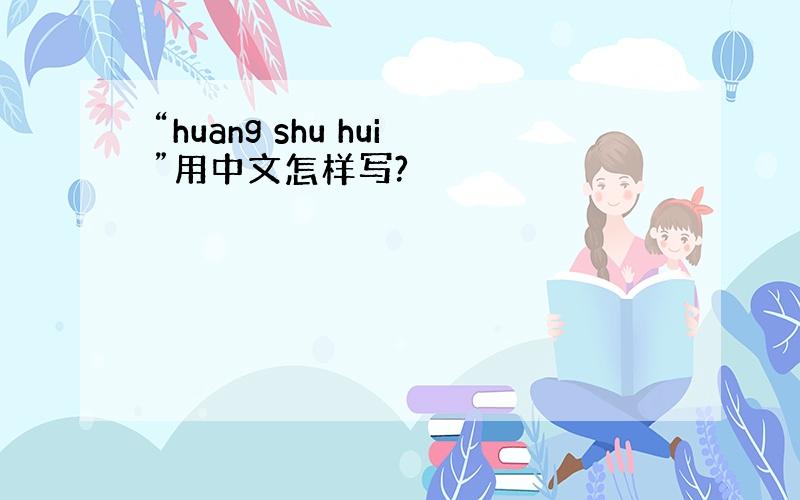 “huang shu hui”用中文怎样写?