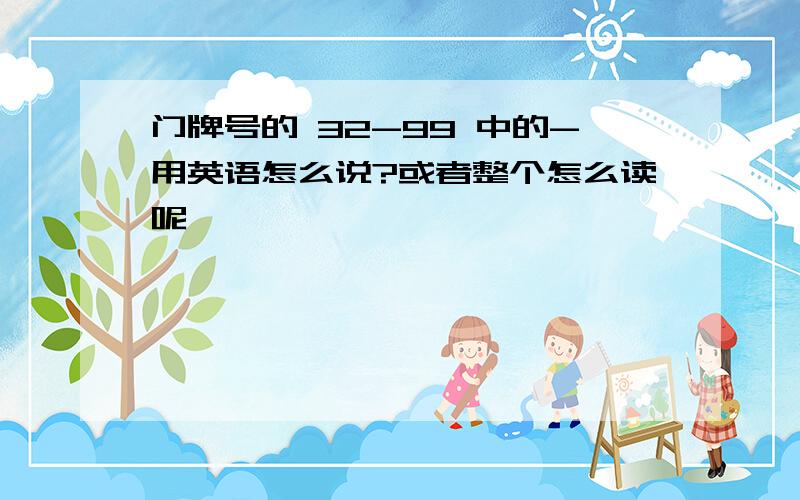 门牌号的 32-99 中的-用英语怎么说?或者整个怎么读呢