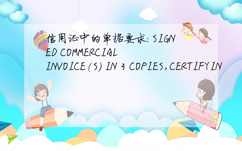 信用证中的单据要求：SIGNED COMMERCIAL INVOICE(S) IN 3 COPIES,CERTIFYIN