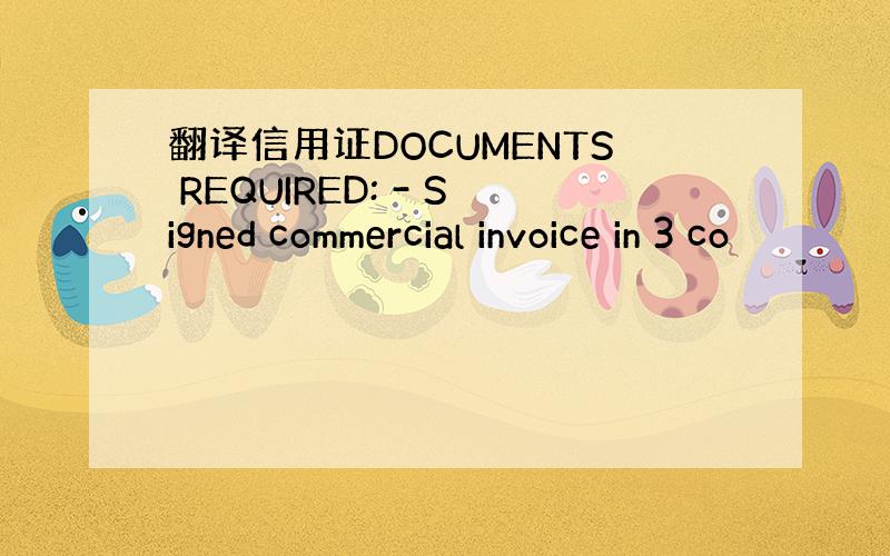 翻译信用证DOCUMENTS REQUIRED: - Signed commercial invoice in 3 co