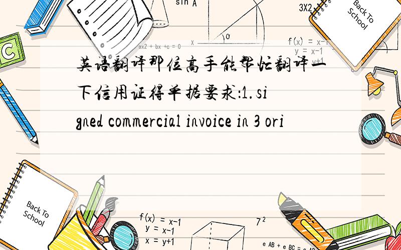 英语翻译那位高手能帮忙翻译一下信用证得单据要求：1.signed commercial invoice in 3 ori