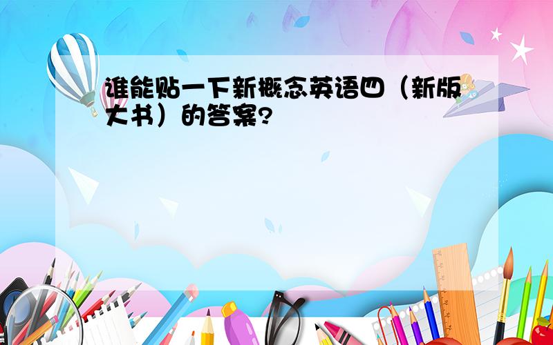 谁能贴一下新概念英语四（新版大书）的答案?