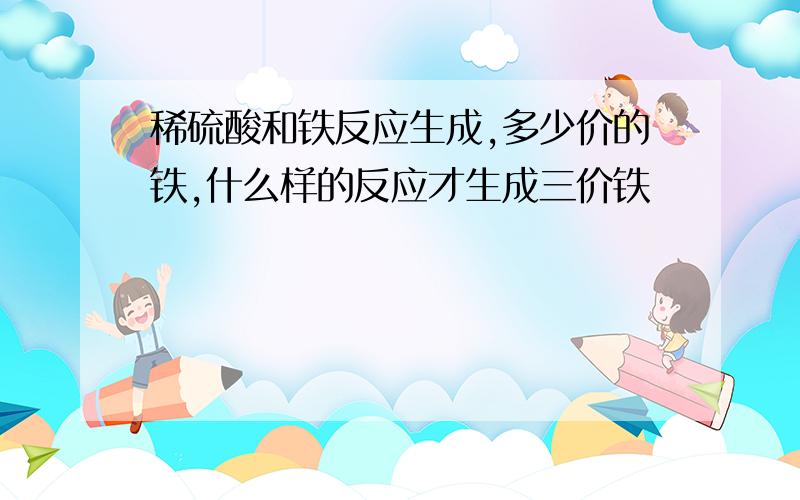 稀硫酸和铁反应生成,多少价的铁,什么样的反应才生成三价铁