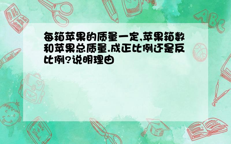 每箱苹果的质量一定,苹果箱数和苹果总质量.成正比例还是反比例?说明理由