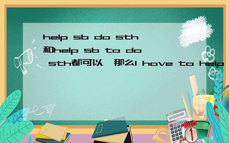 help sb do sth和help sb to do sth都可以,那么I have to help my pare