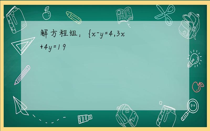 解方程组：{x-y=4,3x+4y=19