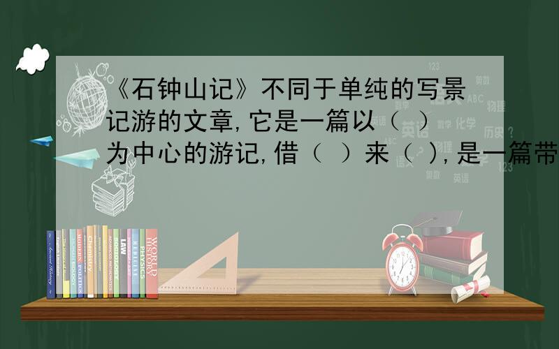 《石钟山记》不同于单纯的写景记游的文章,它是一篇以（ ）为中心的游记,借（ ）来（ ),是一篇带有辨析性质的文章.