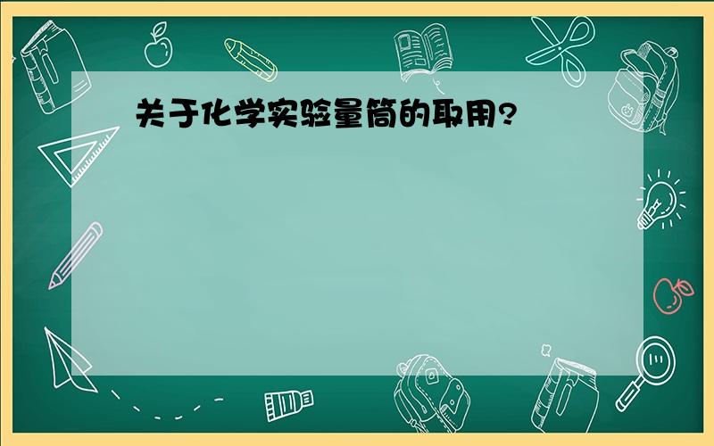 关于化学实验量筒的取用?