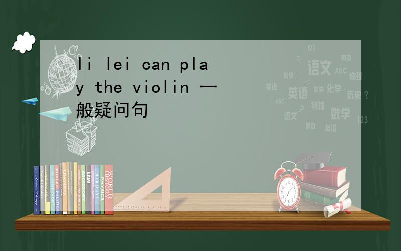 li lei can play the violin 一般疑问句