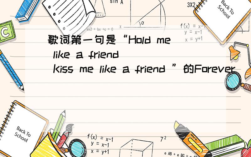 歌词第一句是“Hold me like a friend Kiss me like a friend ”的Forever