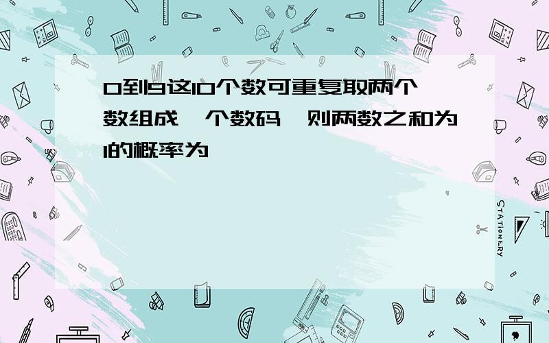 0到9这10个数可重复取两个数组成一个数码,则两数之和为1的概率为