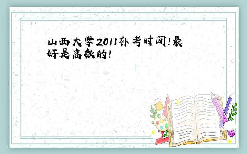 山西大学2011补考时间!最好是高数的!