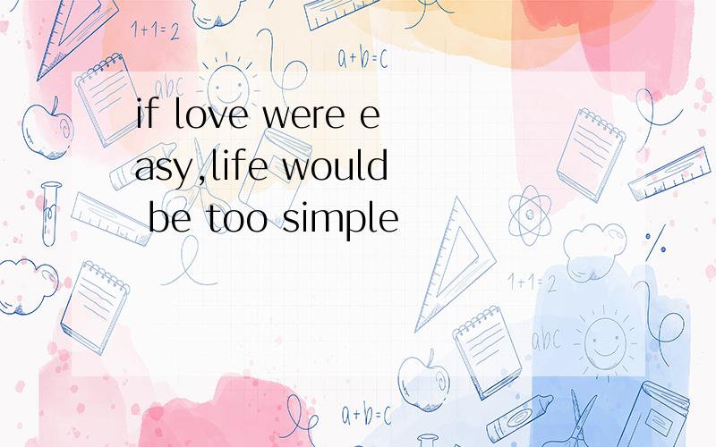 if love were easy,life would be too simple