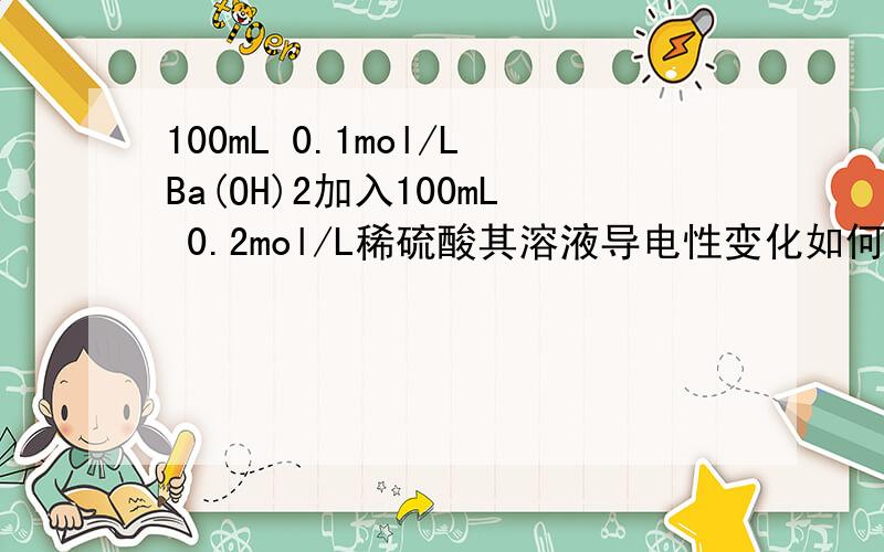 100mL 0.1mol/LBa(OH)2加入100mL 0.2mol/L稀硫酸其溶液导电性变化如何 换成HCl呢