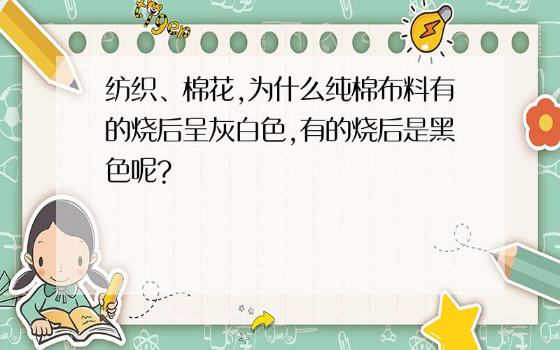 纺织、棉花,为什么纯棉布料有的烧后呈灰白色,有的烧后是黑色呢?