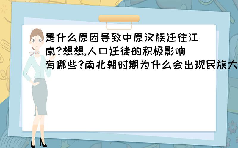 是什么原因导致中原汉族迁往江南?想想,人口迁徒的积极影响有哪些?南北朝时期为什么会出现民族大融合?