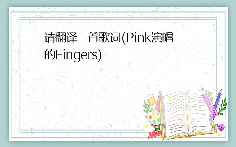 请翻译一首歌词(Pink演唱的Fingers)