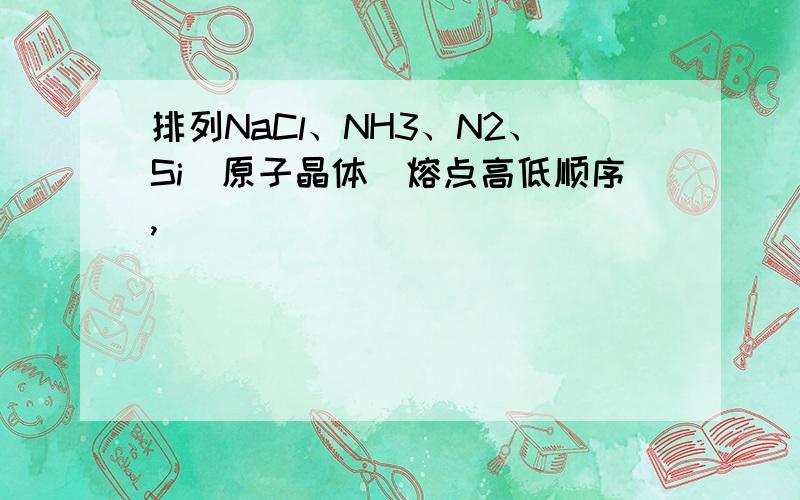 排列NaCl、NH3、N2、Si（原子晶体）熔点高低顺序,