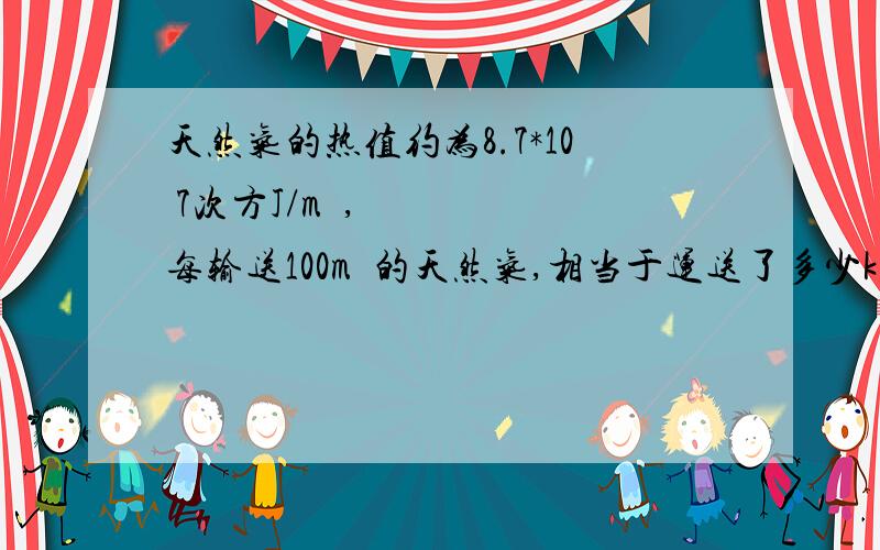 天然气的热值约为8.7*10 7次方J/m³,每输送100m³的天然气,相当于运送了多少kg的煤?